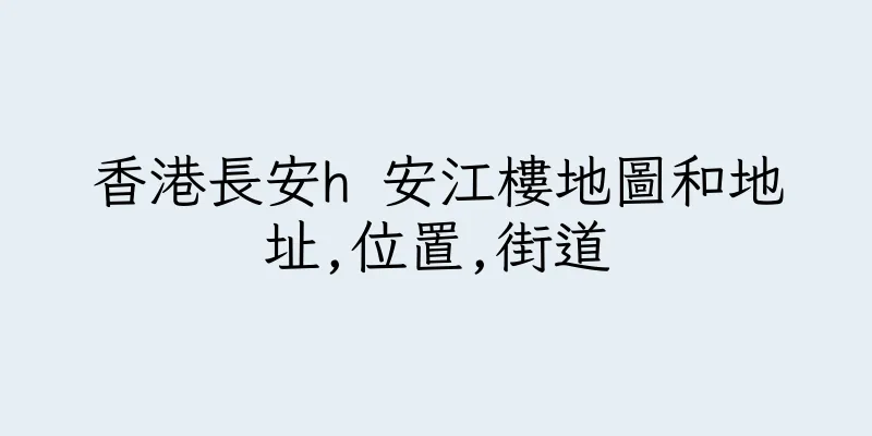 香港長安h 安江樓地圖和地址,位置,街道