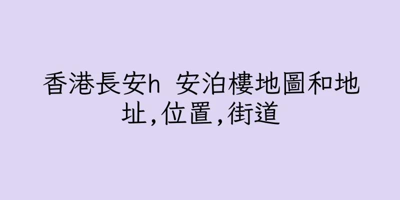 香港長安h 安泊樓地圖和地址,位置,街道