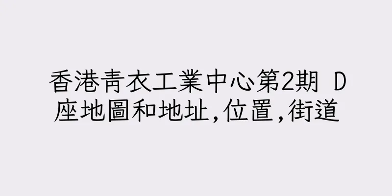 香港青衣工業中心第2期 D座地圖和地址,位置,街道