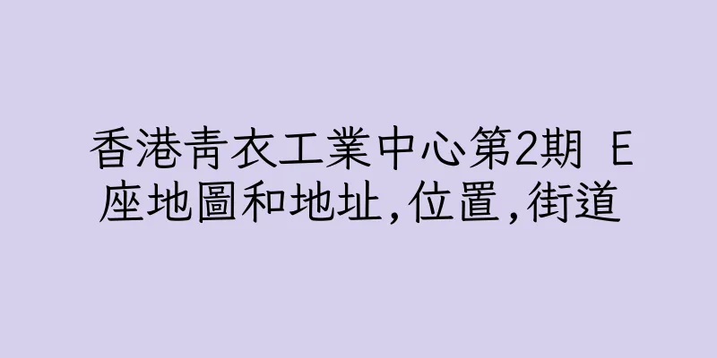 香港青衣工業中心第2期 E座地圖和地址,位置,街道
