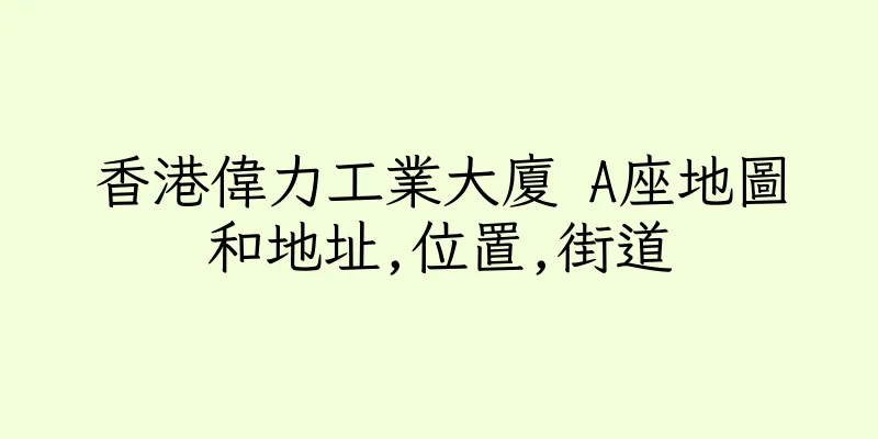 香港偉力工業大廈 A座地圖和地址,位置,街道