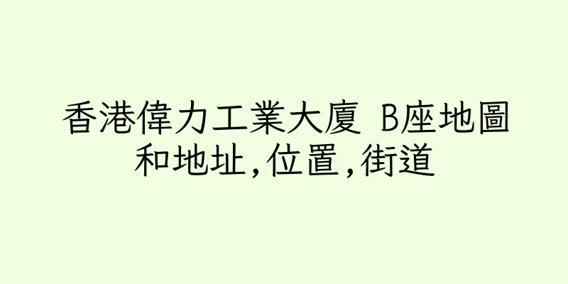 香港偉力工業大廈 B座地圖和地址,位置,街道