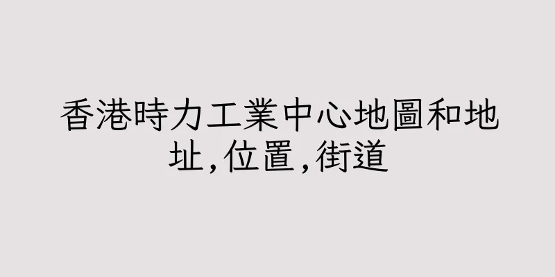 香港時力工業中心地圖和地址,位置,街道
