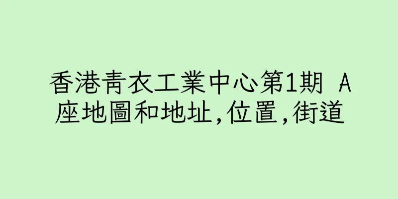 香港青衣工業中心第1期 A座地圖和地址,位置,街道