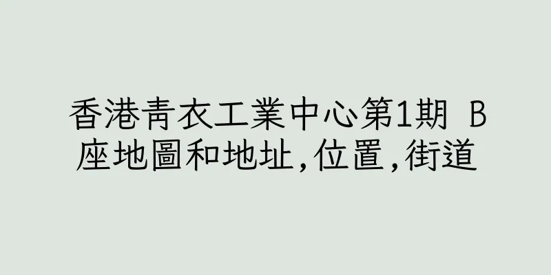 香港青衣工業中心第1期 B座地圖和地址,位置,街道