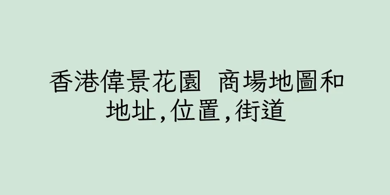香港偉景花園 商場地圖和地址,位置,街道