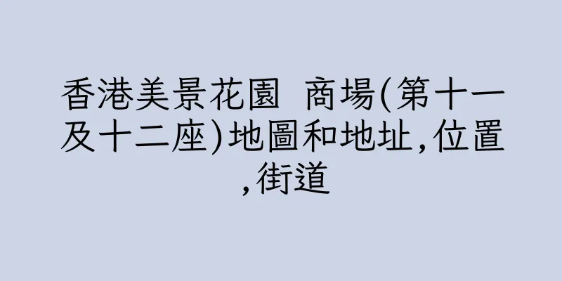 香港美景花園 商場(第十一及十二座)地圖和地址,位置,街道