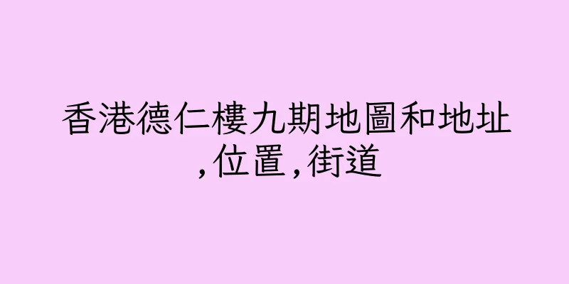 香港德仁樓九期地圖和地址,位置,街道