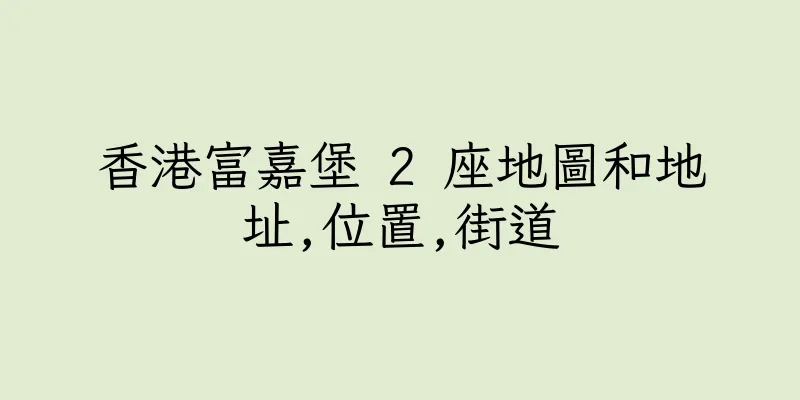 香港富嘉堡 2 座地圖和地址,位置,街道