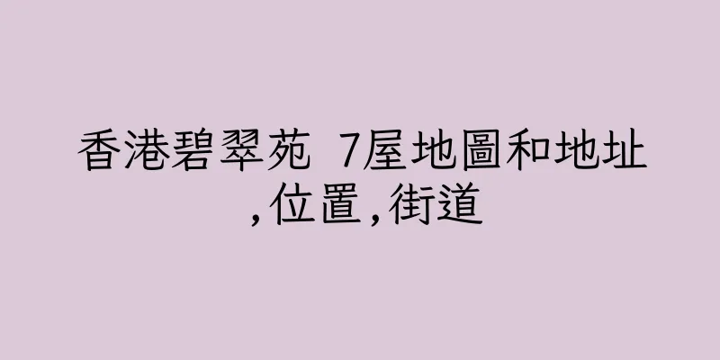 香港碧翠苑 7屋地圖和地址,位置,街道