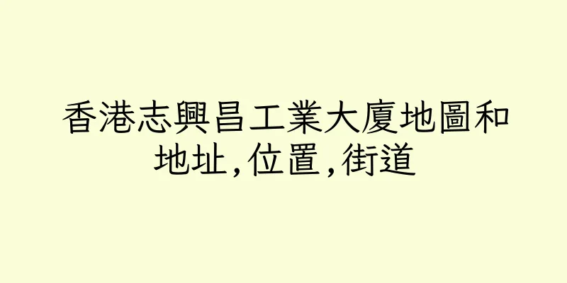香港志興昌工業大廈地圖和地址,位置,街道