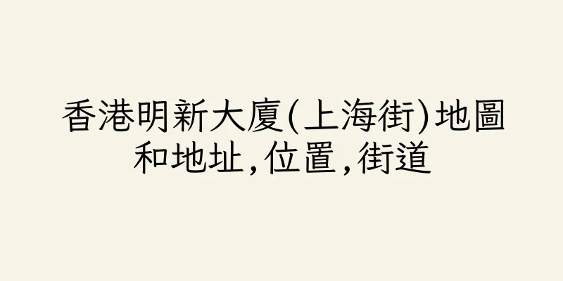香港明新大廈(上海街)地圖和地址,位置,街道