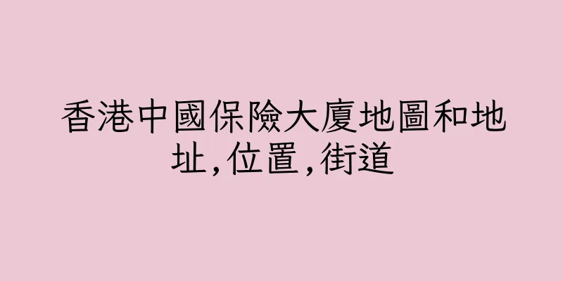 香港中國保險大廈地圖和地址,位置,街道