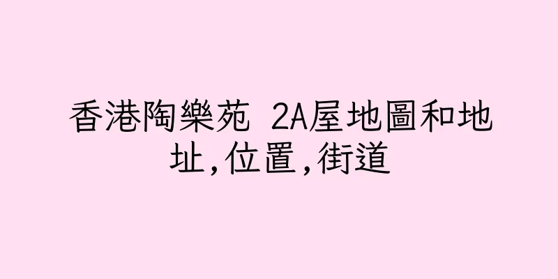 香港陶樂苑 2A屋地圖和地址,位置,街道