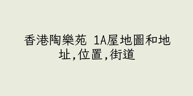 香港陶樂苑 1A屋地圖和地址,位置,街道