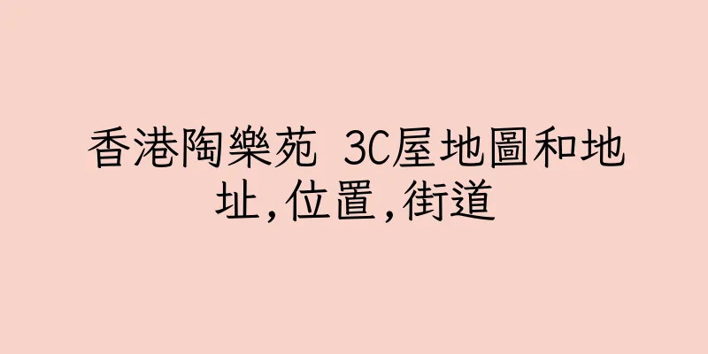 香港陶樂苑 3C屋地圖和地址,位置,街道