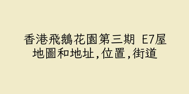 香港飛鵝花園第三期 E7屋地圖和地址,位置,街道