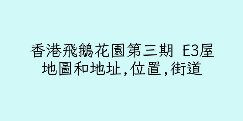 香港飛鵝花園第三期 E3屋地圖和地址,位置,街道