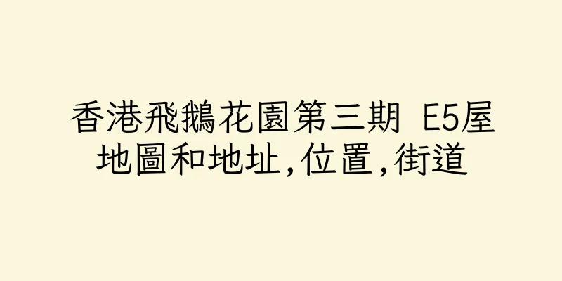 香港飛鵝花園第三期 E5屋地圖和地址,位置,街道