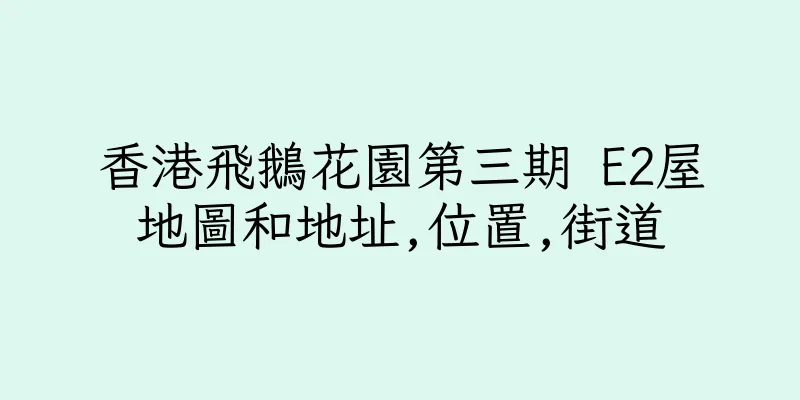 香港飛鵝花園第三期 E2屋地圖和地址,位置,街道