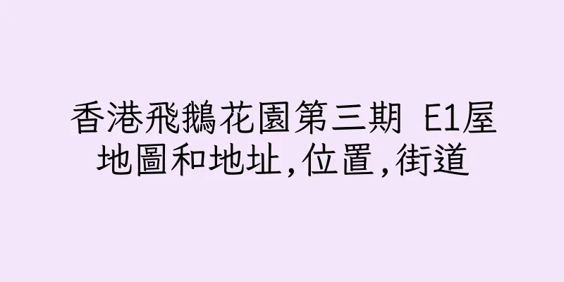 香港飛鵝花園第三期 E1屋地圖和地址,位置,街道