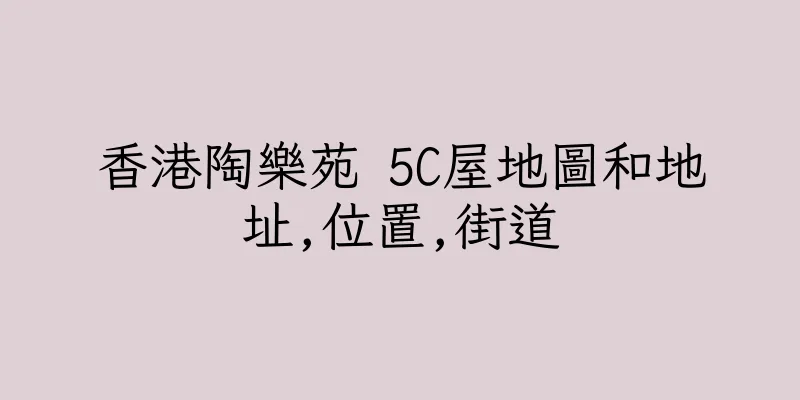 香港陶樂苑 5C屋地圖和地址,位置,街道