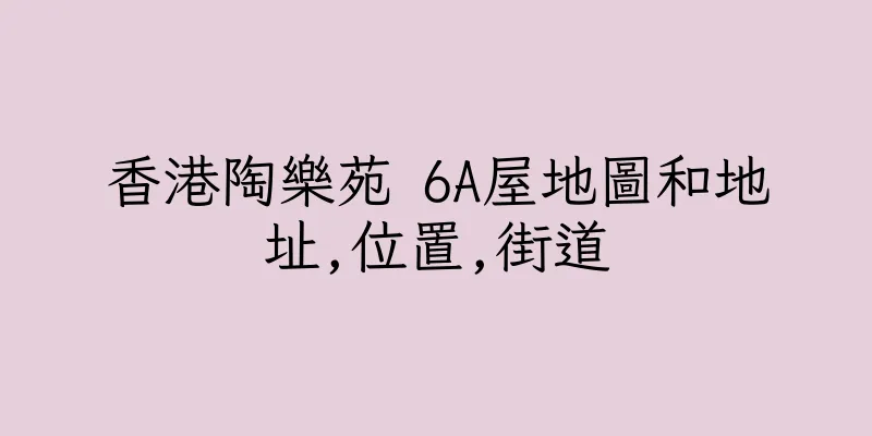 香港陶樂苑 6A屋地圖和地址,位置,街道