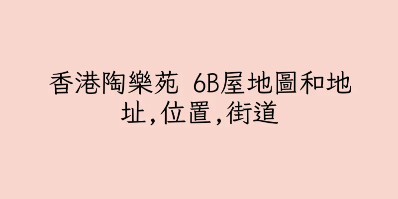 香港陶樂苑 6B屋地圖和地址,位置,街道
