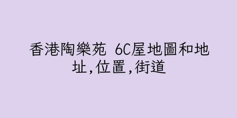 香港陶樂苑 6C屋地圖和地址,位置,街道