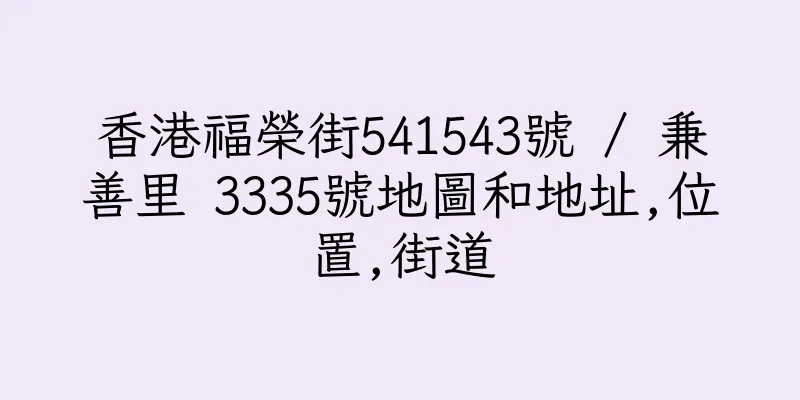 香港福榮街541543號 / 兼善里 3335號地圖和地址,位置,街道