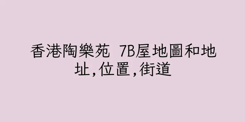 香港陶樂苑 7B屋地圖和地址,位置,街道