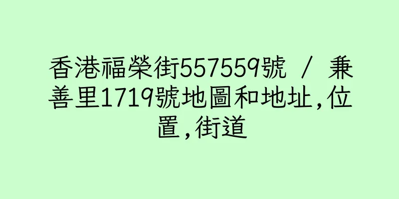 香港福榮街557559號 / 兼善里1719號地圖和地址,位置,街道