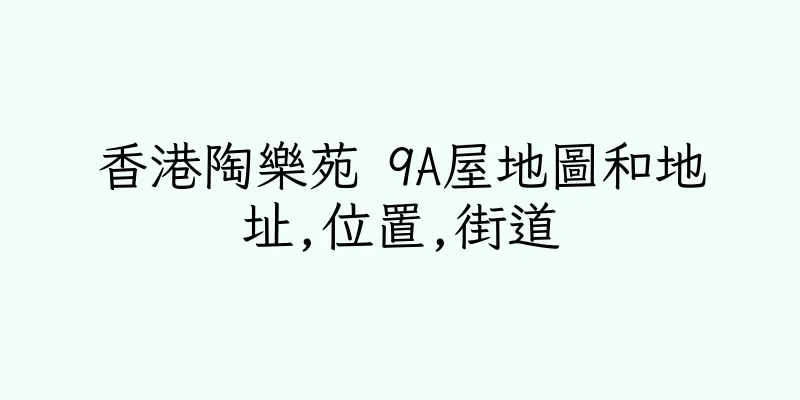 香港陶樂苑 9A屋地圖和地址,位置,街道