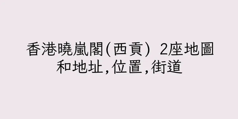 香港曉嵐閣(西貢) 2座地圖和地址,位置,街道