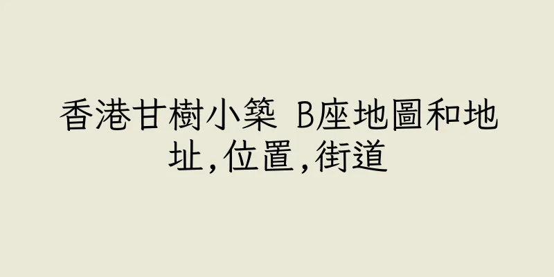 香港甘樹小築 B座地圖和地址,位置,街道