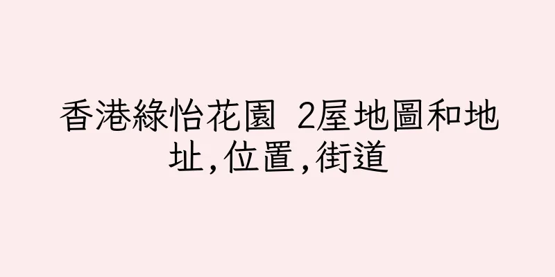 香港綠怡花園 2屋地圖和地址,位置,街道
