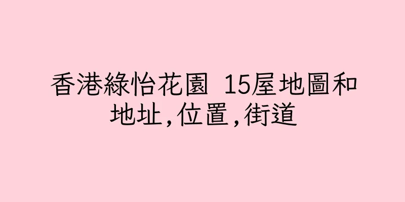 香港綠怡花園 15屋地圖和地址,位置,街道