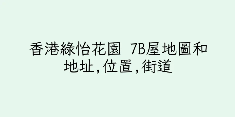香港綠怡花園 7B屋地圖和地址,位置,街道