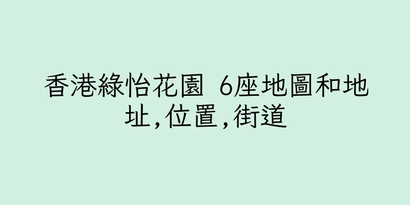 香港綠怡花園 6座地圖和地址,位置,街道