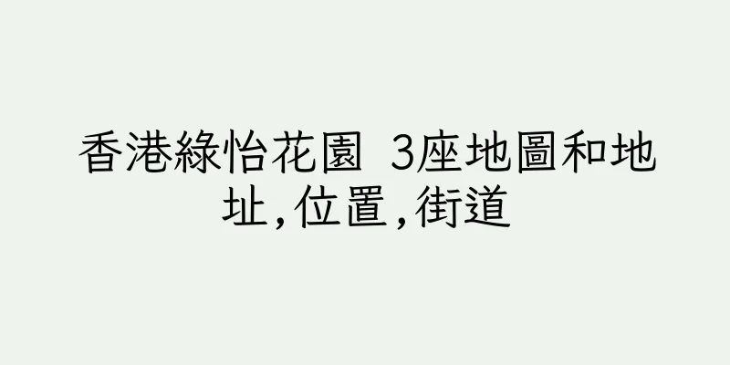 香港綠怡花園 3座地圖和地址,位置,街道