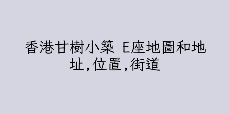 香港甘樹小築 E座地圖和地址,位置,街道