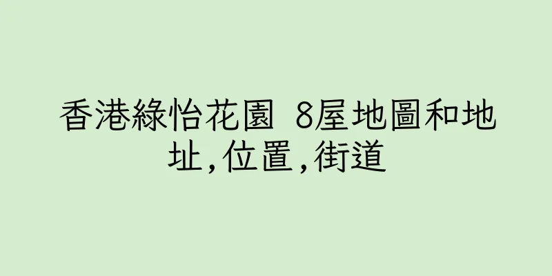 香港綠怡花園 8屋地圖和地址,位置,街道