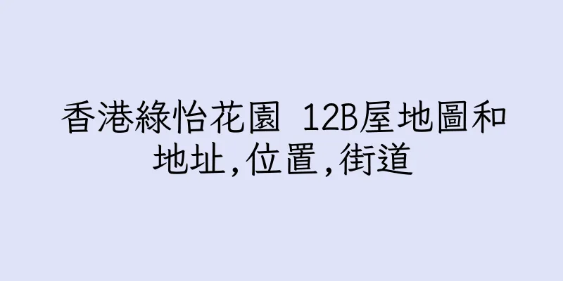 香港綠怡花園 12B屋地圖和地址,位置,街道