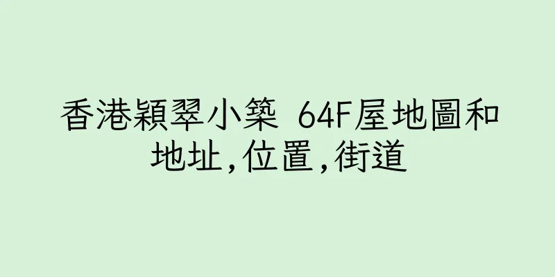 香港穎翠小築 64F屋地圖和地址,位置,街道