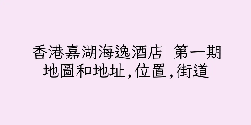 香港嘉湖海逸酒店 第一期地圖和地址,位置,街道