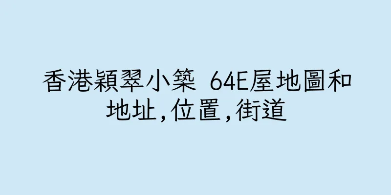 香港穎翠小築 64E屋地圖和地址,位置,街道