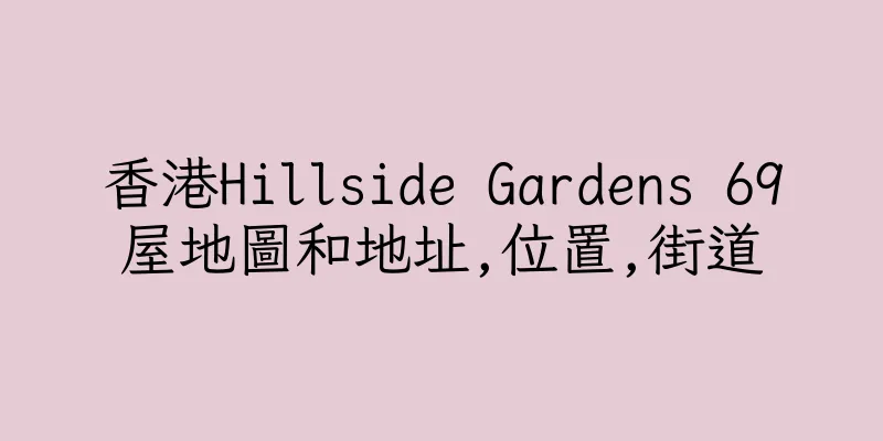 香港Hillside Gardens 69屋地圖和地址,位置,街道