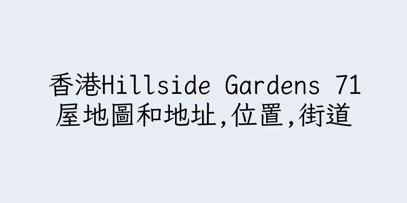 香港Hillside Gardens 71屋地圖和地址,位置,街道
