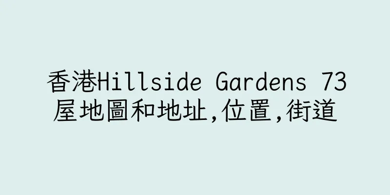 香港Hillside Gardens 73屋地圖和地址,位置,街道