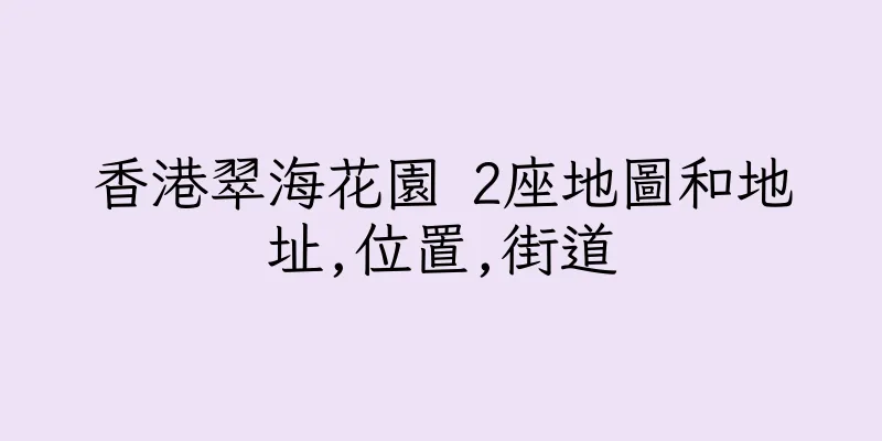 香港翠海花園 2座地圖和地址,位置,街道